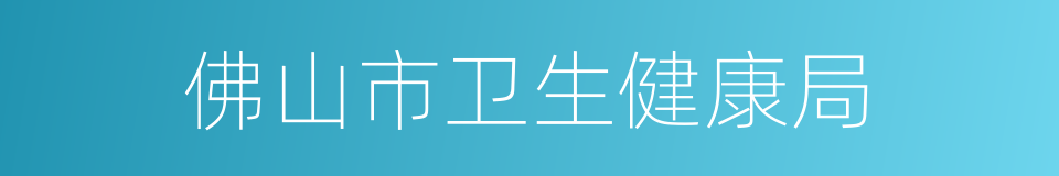 佛山市卫生健康局的同义词