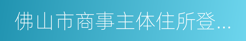 佛山市商事主体住所登记管理暂行办法的同义词