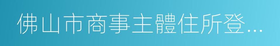 佛山市商事主體住所登記管理暫行辦法的同義詞