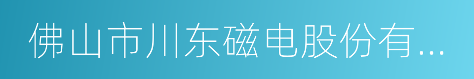 佛山市川东磁电股份有限公司的同义词