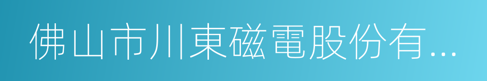 佛山市川東磁電股份有限公司的同義詞