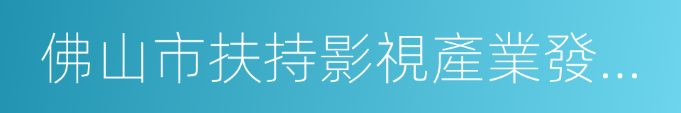 佛山市扶持影視產業發展的若幹政策的同義詞