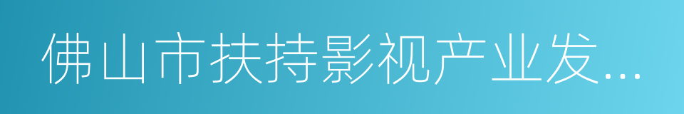 佛山市扶持影视产业发展的若干政策的同义词