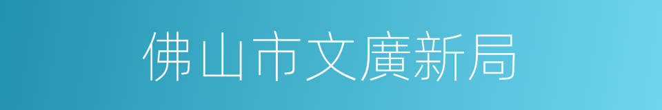 佛山市文廣新局的同義詞