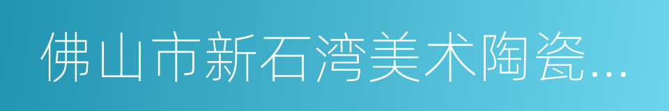 佛山市新石湾美术陶瓷厂有限公司的同义词