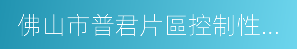 佛山市普君片區控制性詳細規劃的同義詞