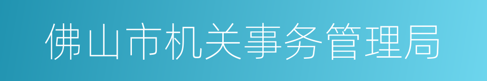 佛山市机关事务管理局的同义词