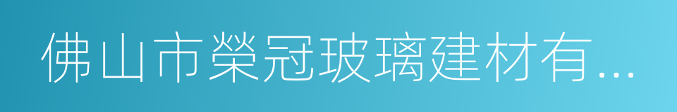 佛山市榮冠玻璃建材有限公司的同義詞