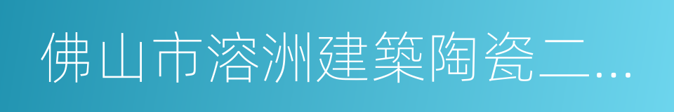 佛山市溶洲建築陶瓷二廠有限公司的同義詞