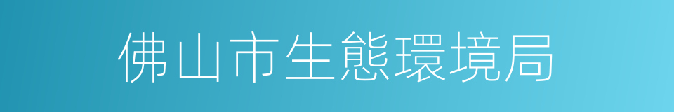 佛山市生態環境局的同義詞