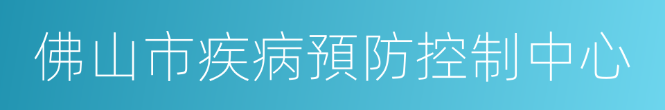 佛山市疾病預防控制中心的同義詞