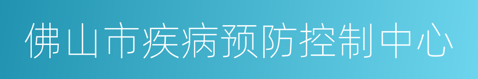 佛山市疾病预防控制中心的同义词