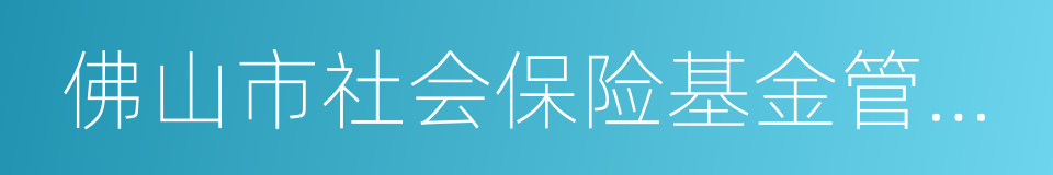 佛山市社会保险基金管理局的同义词