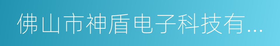 佛山市神盾电子科技有限公司的同义词
