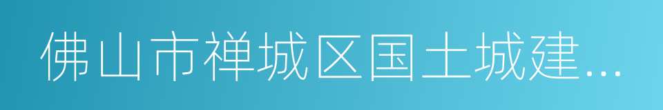 佛山市禅城区国土城建和水务局的同义词