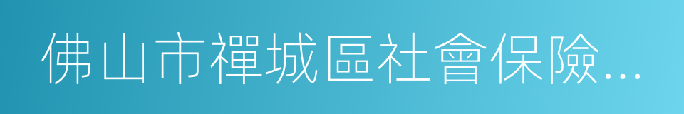 佛山市禪城區社會保險基金管理局的同義詞