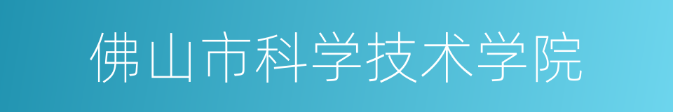 佛山市科学技术学院的同义词