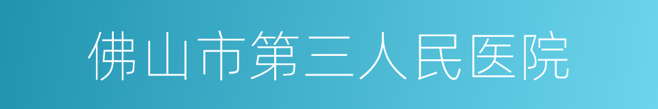 佛山市第三人民医院的同义词