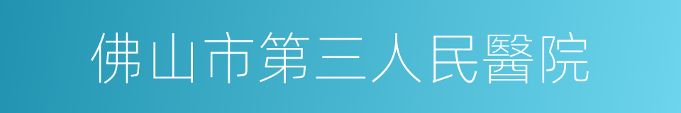 佛山市第三人民醫院的同義詞