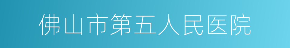 佛山市第五人民医院的同义词