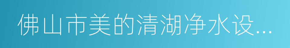 佛山市美的清湖净水设备有限公司的同义词