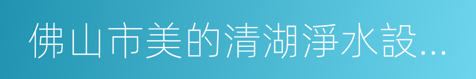 佛山市美的清湖淨水設備有限公司的同義詞