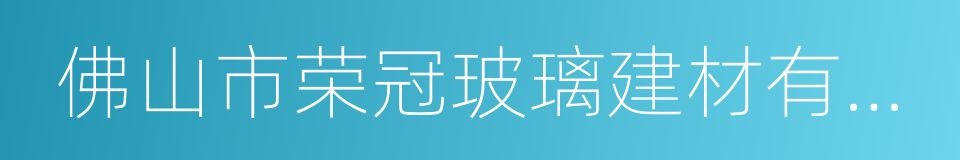 佛山市荣冠玻璃建材有限公司的同义词