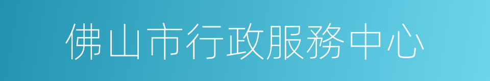 佛山市行政服務中心的同義詞