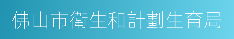 佛山市衛生和計劃生育局的同義詞