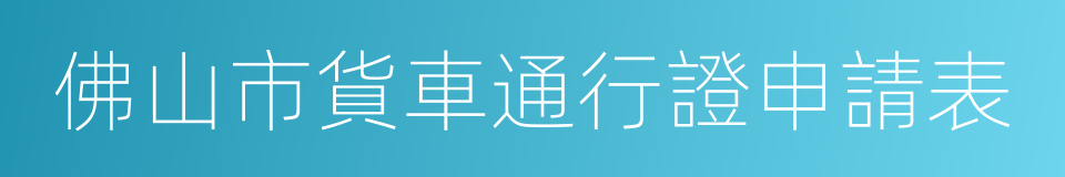 佛山市貨車通行證申請表的同義詞