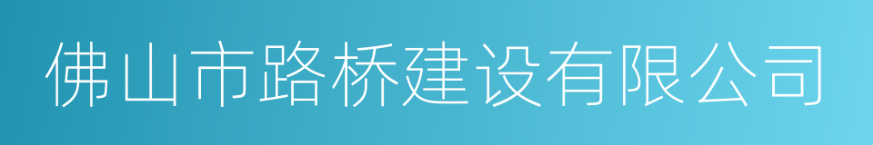 佛山市路桥建设有限公司的同义词