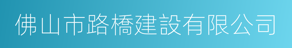 佛山市路橋建設有限公司的同義詞