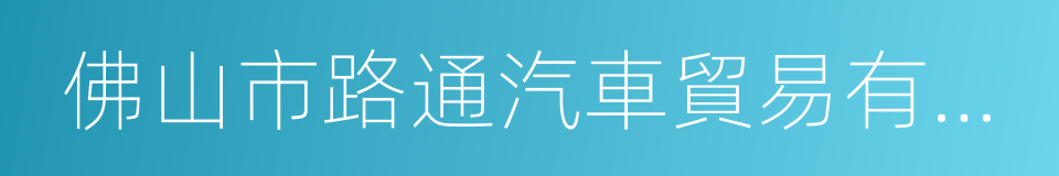 佛山市路通汽車貿易有限公司的同義詞