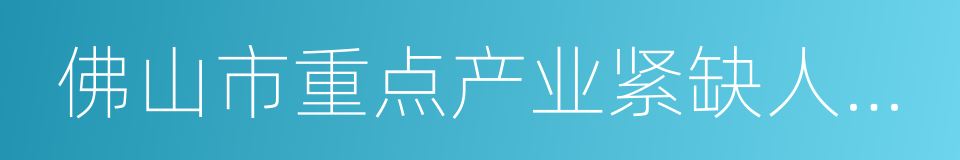 佛山市重点产业紧缺人才目录的同义词