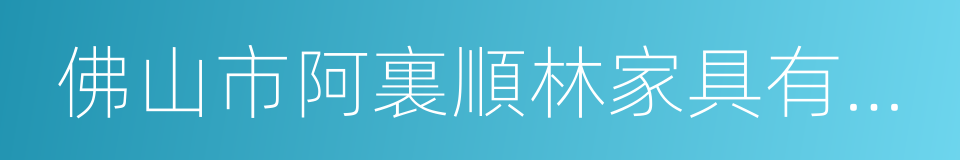 佛山市阿裏順林家具有限公司的同義詞