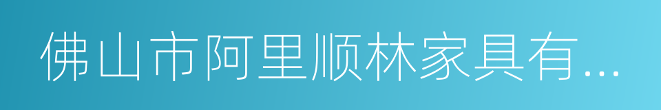 佛山市阿里顺林家具有限公司的同义词