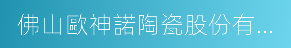 佛山歐神諾陶瓷股份有限公司的同義詞