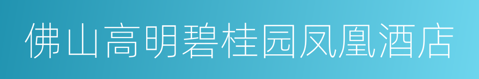 佛山高明碧桂园凤凰酒店的同义词