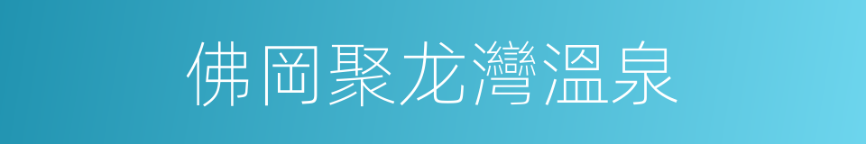 佛岡聚龙灣溫泉的同義詞