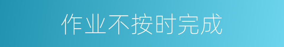 作业不按时完成的同义词