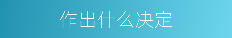 作出什么决定的同义词