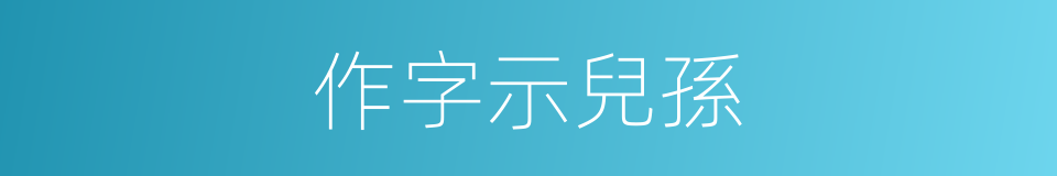 作字示兒孫的同義詞