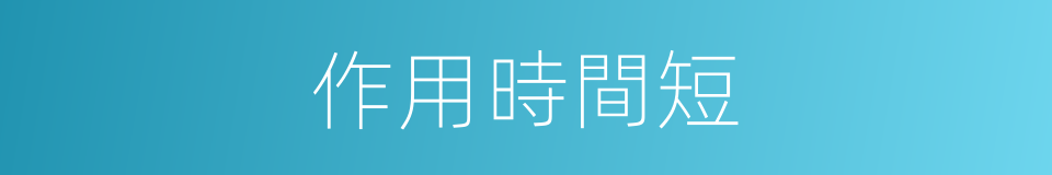 作用時間短的同義詞