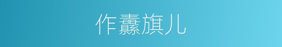 作纛旗儿的意思