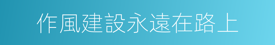 作風建設永遠在路上的同義詞