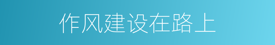 作风建设在路上的同义词