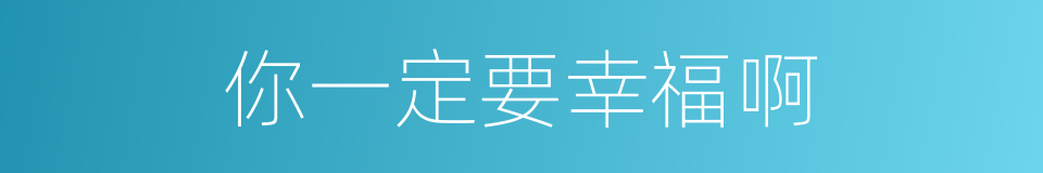 你一定要幸福啊的同义词