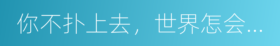 你不扑上去，世界怎会委身于你的同义词