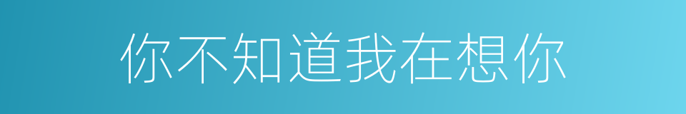 你不知道我在想你的同义词