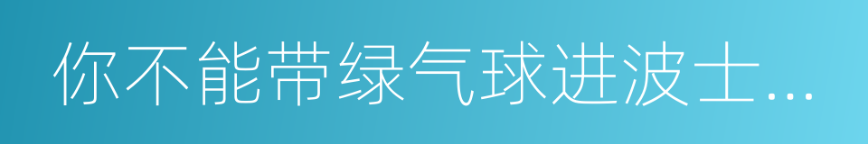 你不能带绿气球进波士顿美术馆的同义词